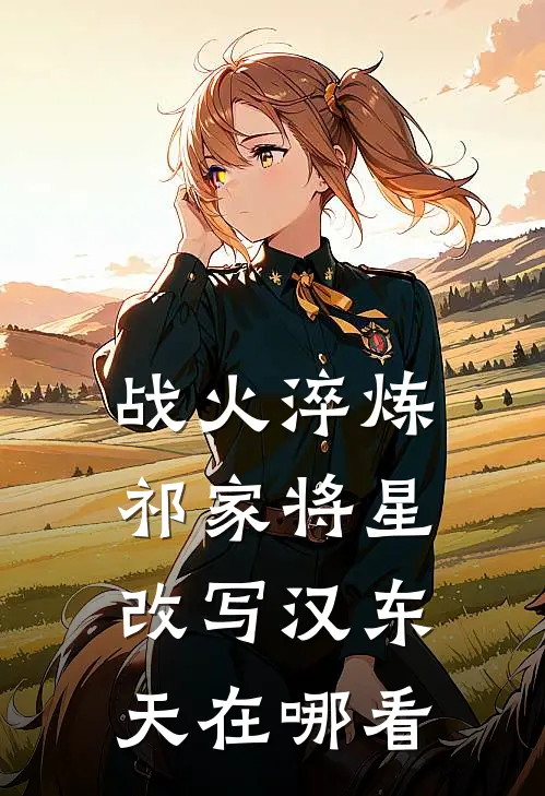 战火淬炼：祁家将星改写汉东天在哪看