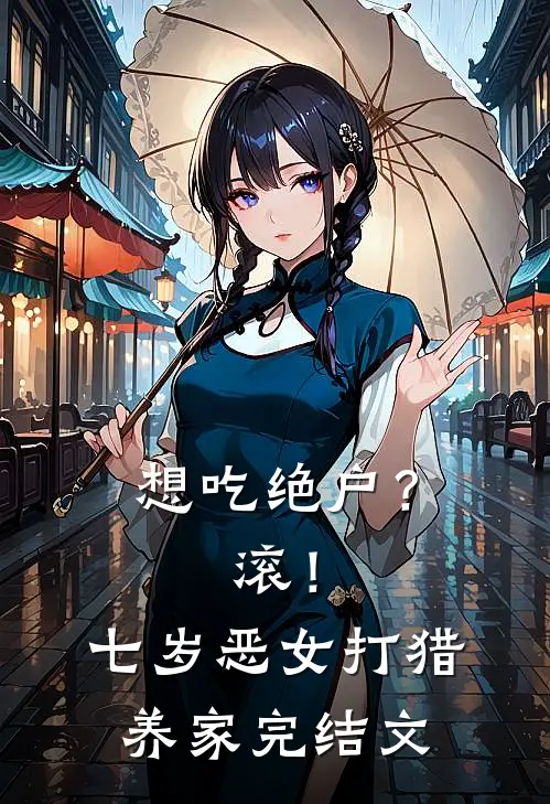想吃绝户？滚！七岁恶女打猎养家完结文