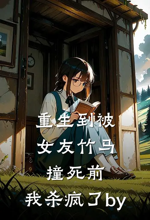 重生到被女友竹马撞死前，我杀疯了by