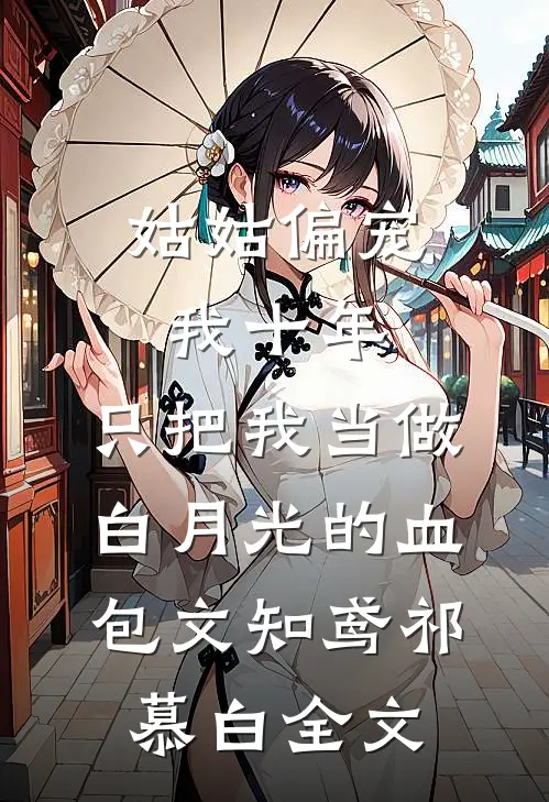 姑姑偏宠我十年，只把我当做白月光的血包文知鸢祁慕白全文