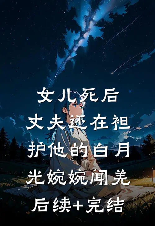 女儿死后，丈夫还在袒护他的白月光婉婉闻羌后续+完结