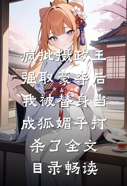 疯批摄政王强取豪夺后，我被替身当成狐媚子打杀了全文目录畅读