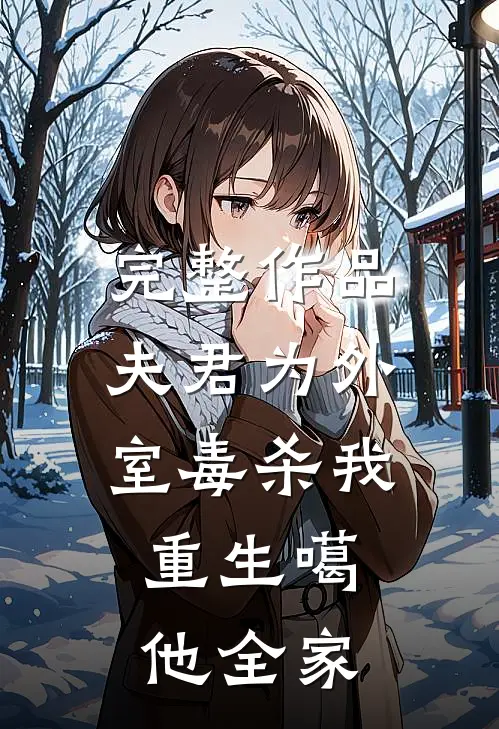 完整作品夫君为外室毒杀我，重生噶他全家