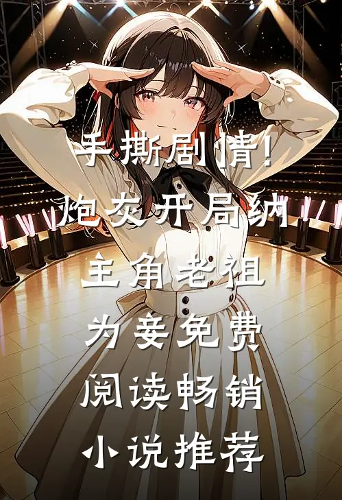 手撕剧情!炮灰开局纳主角老祖为妾免费阅读畅销小说推荐