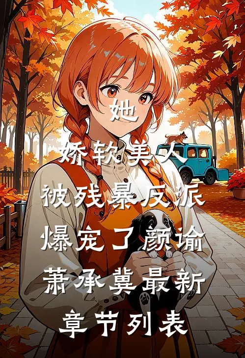 她，娇软美人，被残暴反派爆宠了颜谕萧承冀最新章节列表