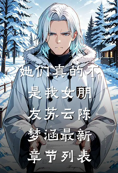 她们真的不是我女朋友苏云陈梦涵最新章节列表