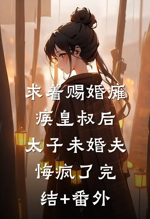 求着赐婚瘫痪皇叔后，太子未婚夫悔疯了完结+番外
