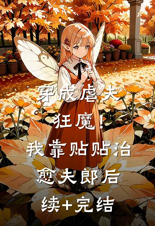 穿成虐夫狂魔！我靠贴贴治愈夫郎后续+完结