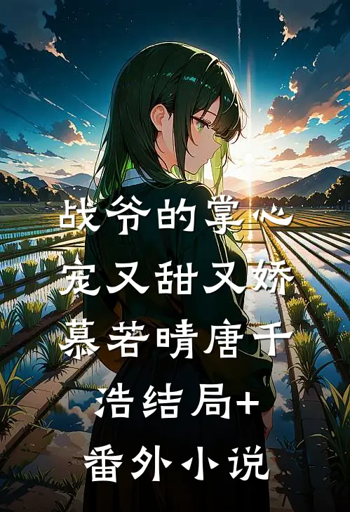 战爷的掌心宠又甜又娇慕若晴唐千浩结局+番外小说