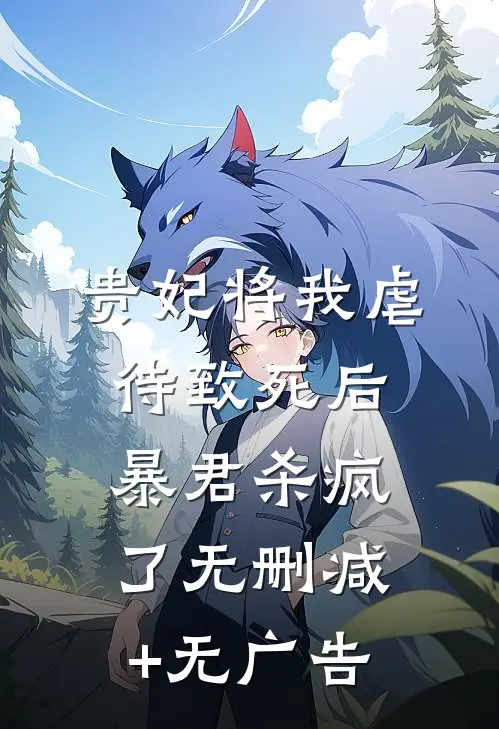 贵妃将我虐待致死后，暴君杀疯了无删减+无广告