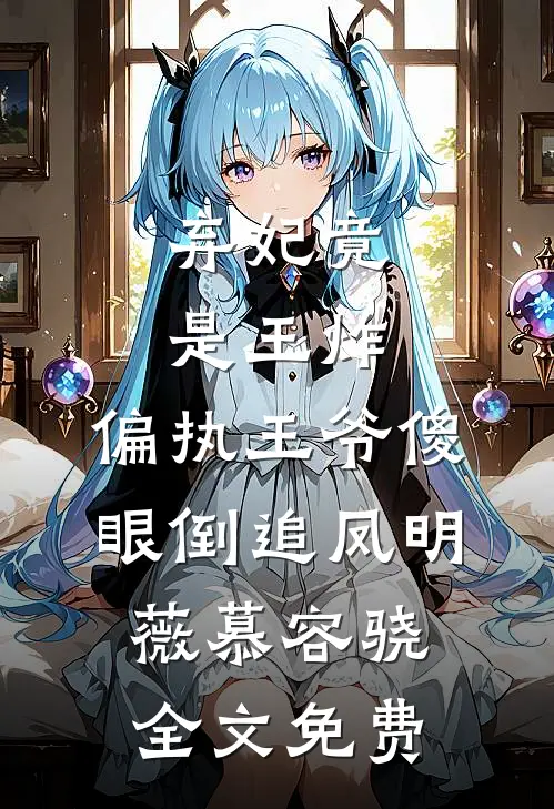 弃妃竟是王炸:偏执王爷傻眼倒追凤明薇慕容骁全文免费