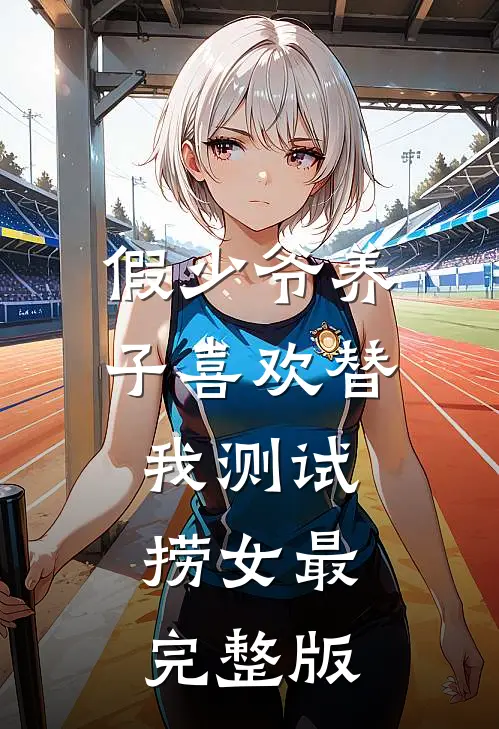 假少爷养子喜欢替我测试捞女最完整版