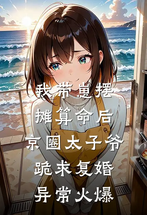 我带崽摆摊算命后，京圈太子爷跪求复婚异常火爆