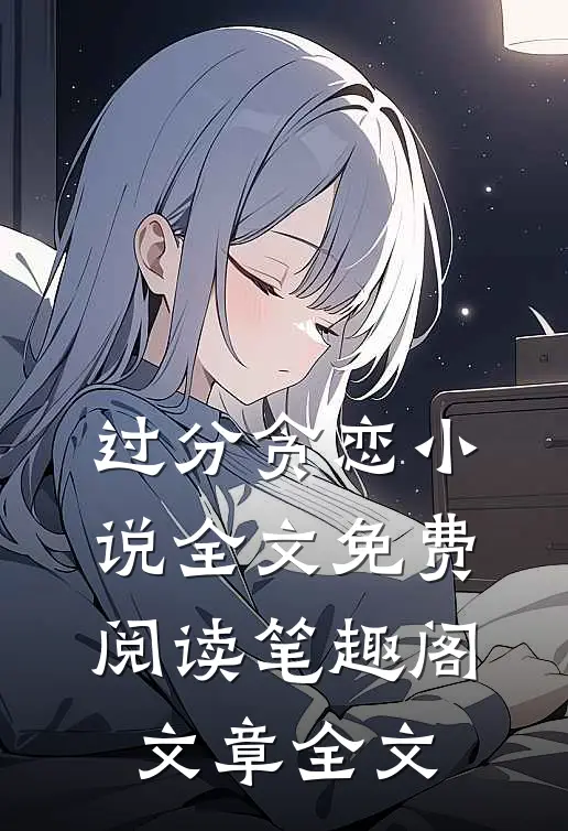 过分贪恋小说全文免费阅读笔趣阁文章全文
