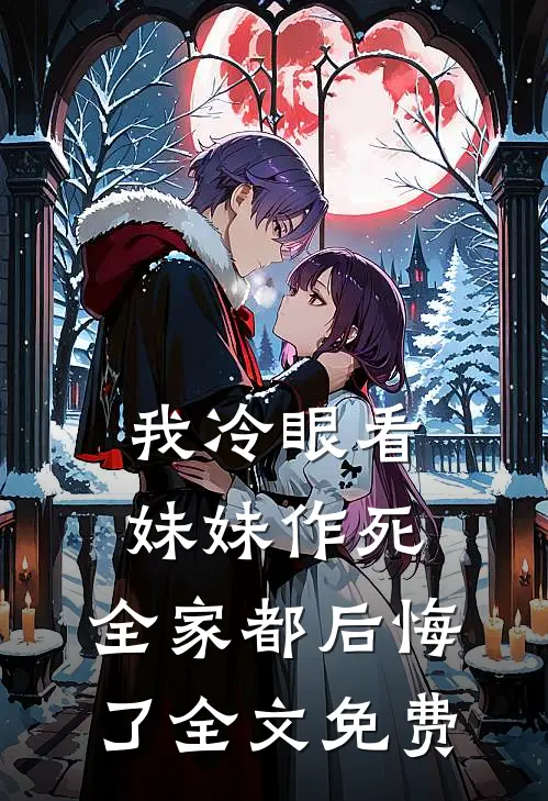 我冷眼看妹妹作死，全家都后悔了全文免费