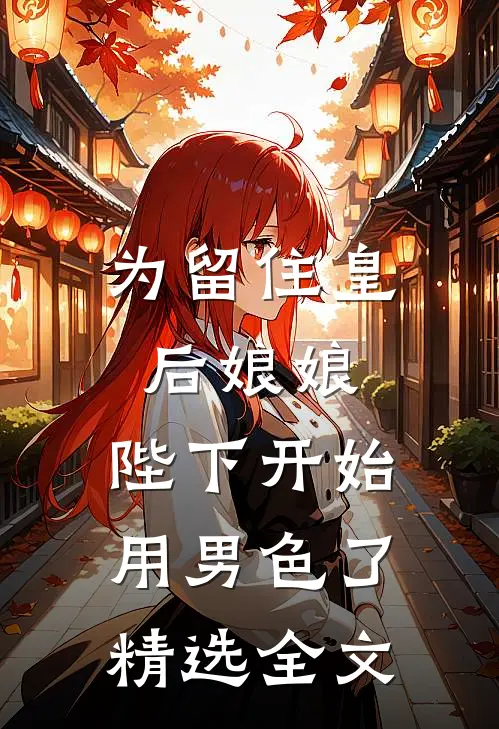 为留住皇后娘娘，陛下开始用男色了精选全文
