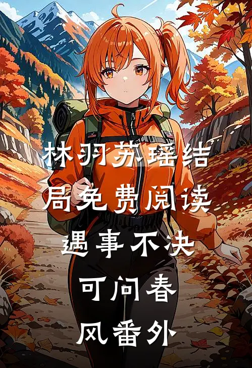 林羽苏瑶结局免费阅读《遇事不决，可问春风》番外
