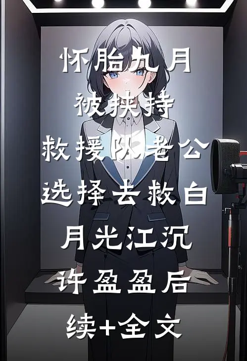 怀胎九月被挟持，救援队老公选择去救白月光江沉许盈盈后续+全文