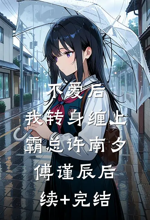 不爱后，我转身缠上霸总许南夕傅谨辰后续+完结