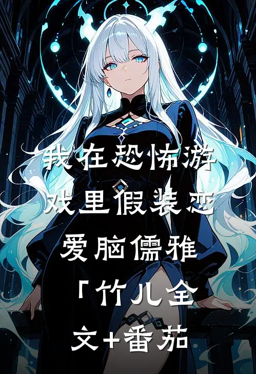 我在恐怖游戏里假装恋爱脑儒雅「竹儿全文+番茄