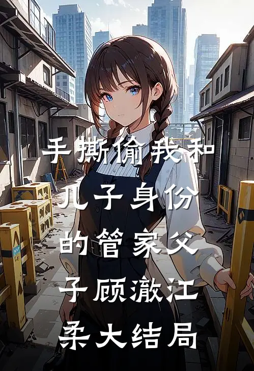 手撕偷我和儿子身份的管家父子顾澈江柔大结局