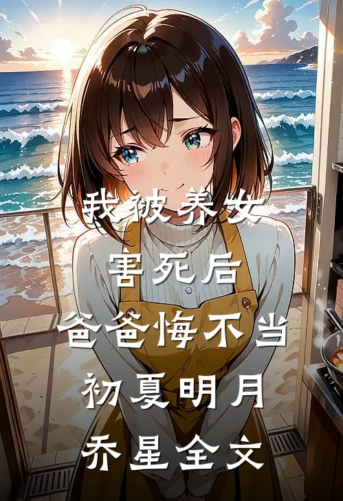我被养女害死后，爸爸悔不当初夏明月乔星全文