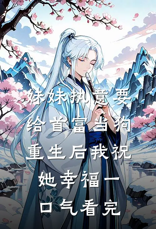 妹妹执意要给首富当狗，重生后我祝她幸福一口气看完