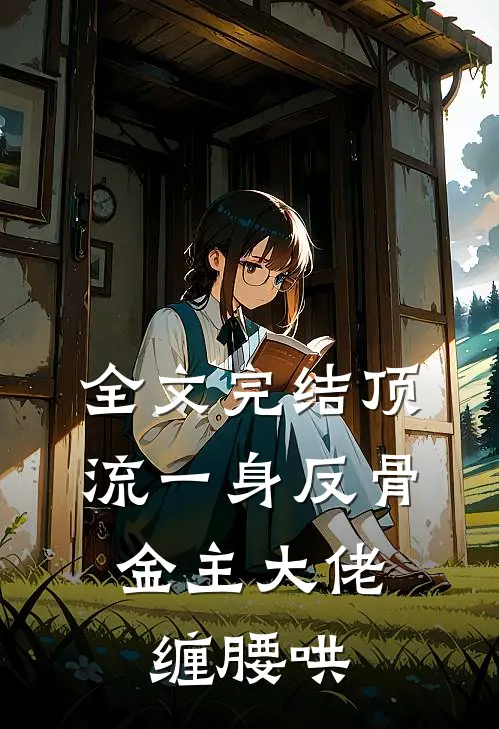 全文完结顶流一身反骨，金主大佬缠腰哄