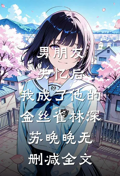 男朋友失忆后，我成了他的金丝雀林深苏晚晚无删减全文
