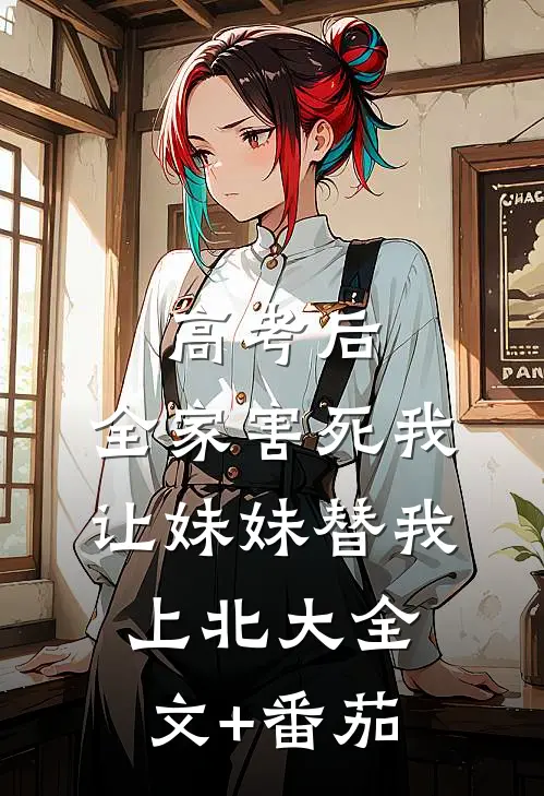 高考后，全家害死我让妹妹替我上北大全文+番茄