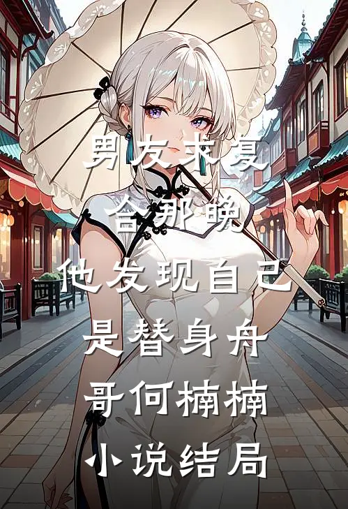 男友求复合那晚，他发现自己是替身舟哥何楠楠小说结局