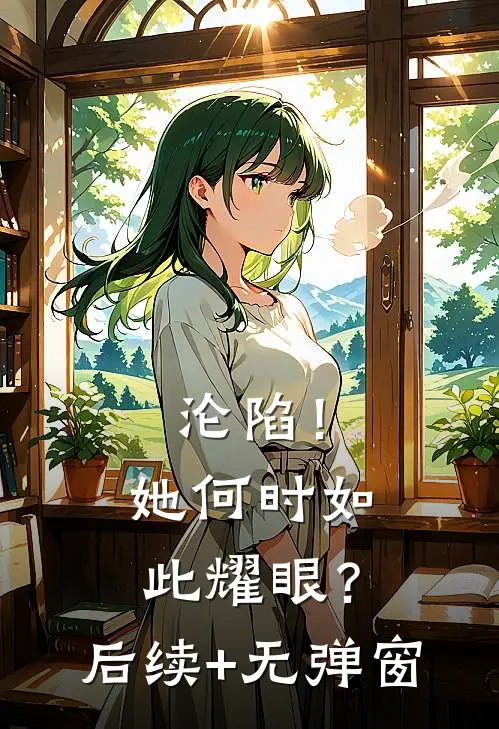 沦陷！她何时如此耀眼？后续+无弹窗