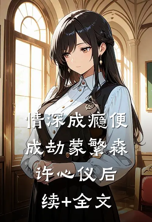 情深成瘾便成劫蒙繁森许心仪后续+全文