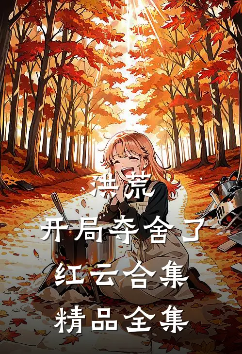 洪荒:开局夺舍了红云合集精品全集
