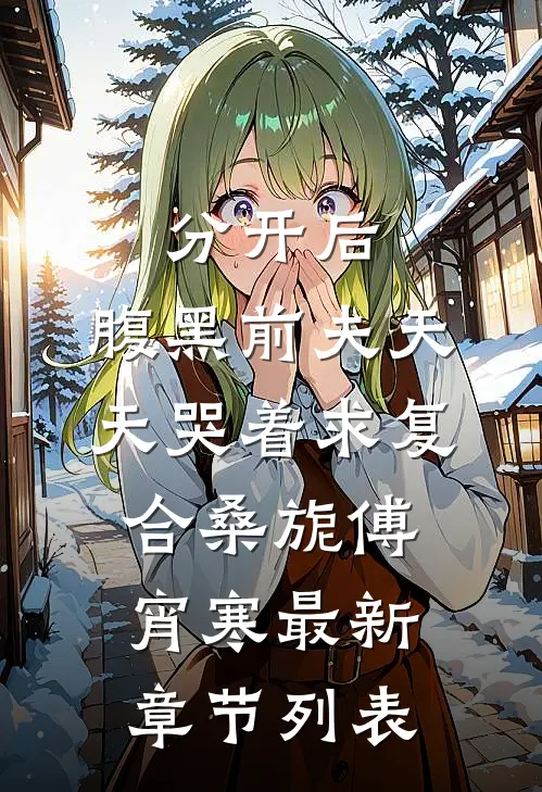 分开后，腹黑前夫天天哭着求复合桑旎傅宵寒最新章节列表