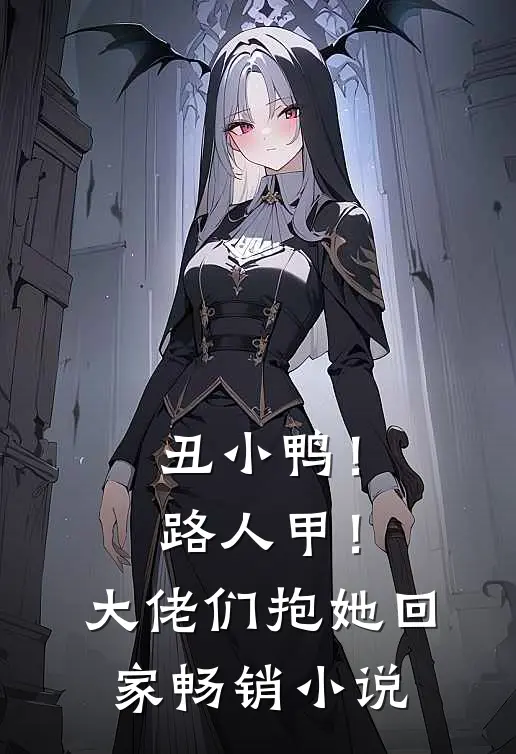 丑小鸭！路人甲！大佬们抱她回家畅销小说
