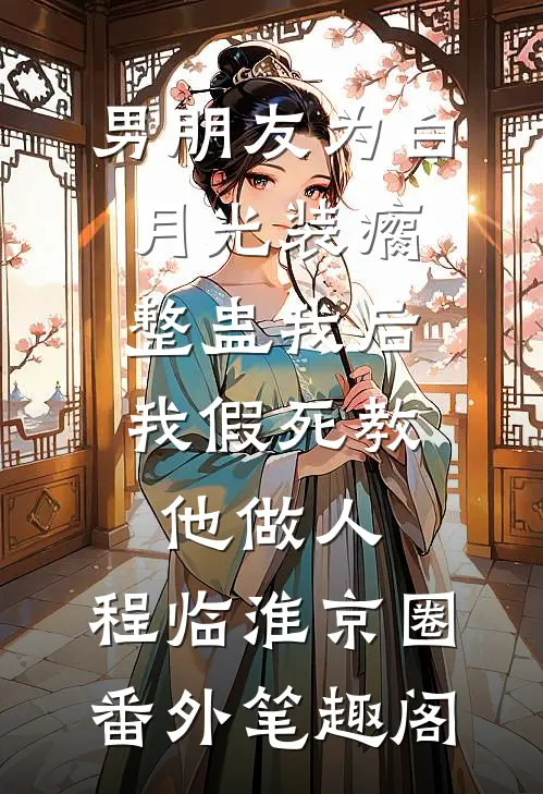男朋友为白月光装瘸整蛊我后，我假死教他做人：程临淮京圈番外笔趣阁
