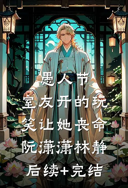 愚人节，室友开的玩笑让她丧命阮潇潇林静后续+完结