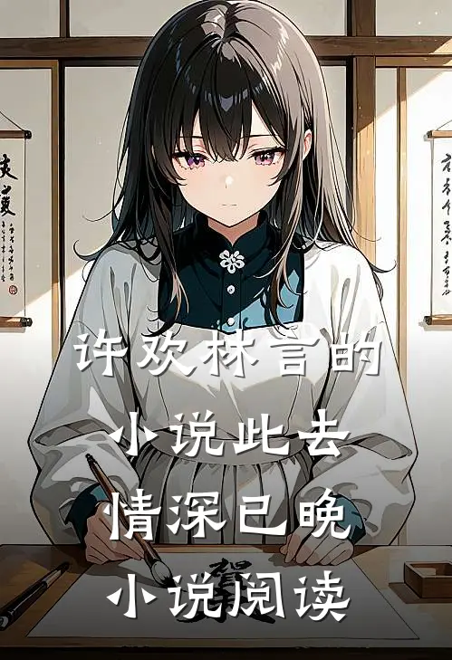 许欢林言的小说此去情深已晚小说阅读