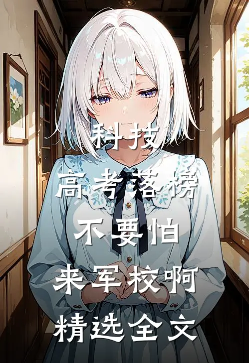 科技：高考落榜不要怕，来军校啊精选全文