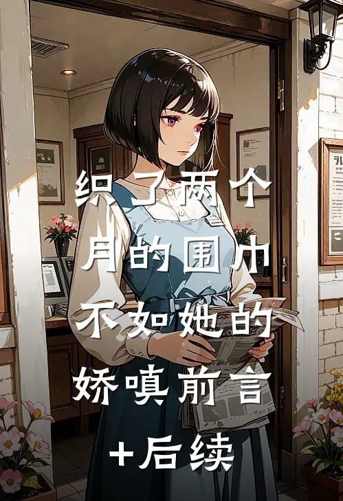 织了两个月的围巾，不如她的娇嗔前言+后续