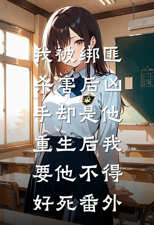我被绑匪杀害后凶手却是他，重生后我要他不得好死 番外