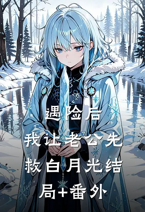 遇险后，我让老公先救白月光结局+番外
