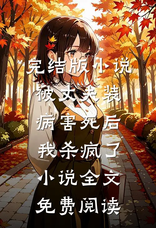 完结版小说被丈夫装病害死后，我杀疯了小说全文免费阅读