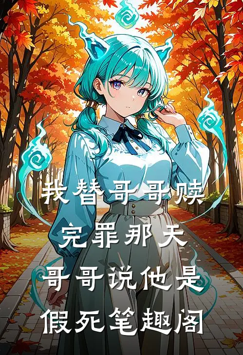 我替哥哥赎完罪那天，哥哥说他是假死笔趣阁