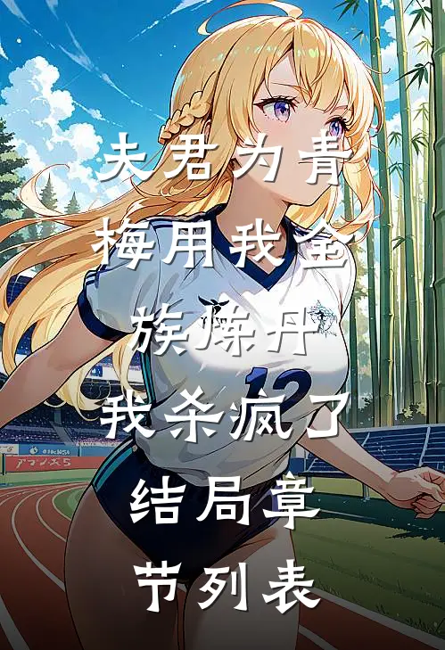 夫君为青梅用我全族炼丹，我杀疯了。结局章节列表