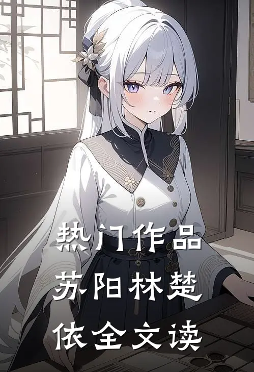 热门作品苏阳林楚依全文读
