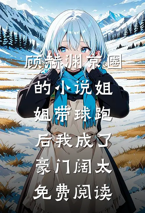 顾赫渊京圈的小说姐姐带球跑后我成了豪门阔太免费阅读