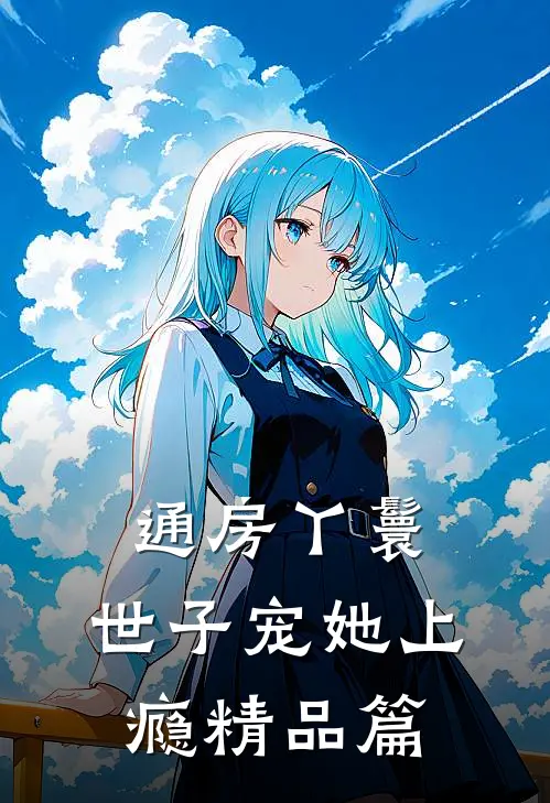 通房丫鬟，世子宠她上瘾精品篇