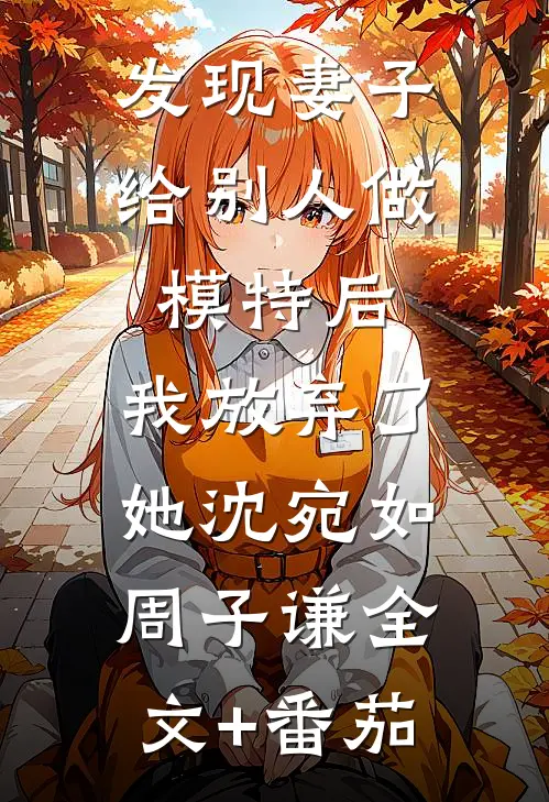 发现妻子给别人做模特后，我放弃了她沈宛如周子谦全文+番茄